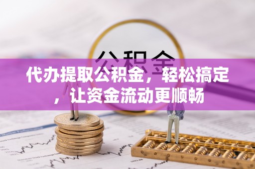 惠济代办提取公积金，轻松搞定，让资金流动更顺畅