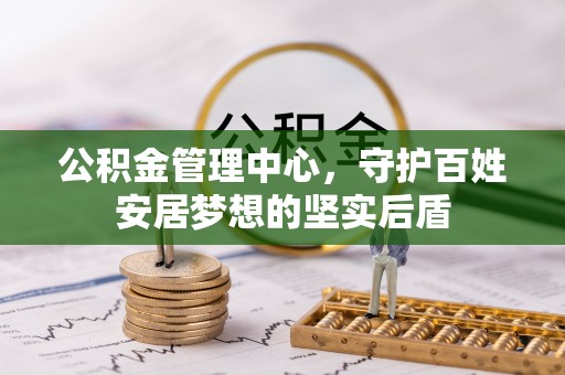 惠济公积金管理中心，守护百姓安居梦想的坚实后盾