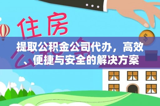 惠济提取公积金公司代办，高效、便捷与安全的解决方案