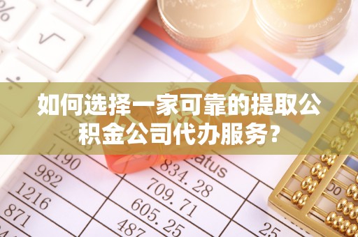 惠济如何选择一家可靠的提取公积金公司代办服务？