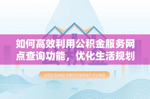 惠济如何高效利用公积金服务网点查询功能，优化生活规划