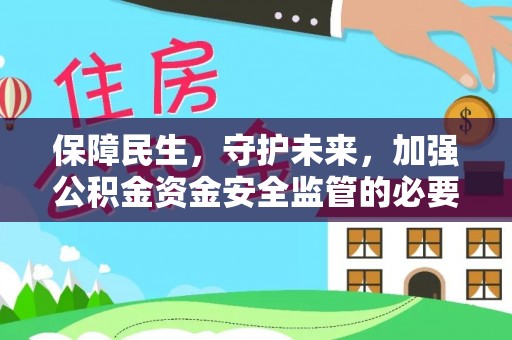 惠济保障民生，守护未来，加强公积金资金安全监管的必要性与实践