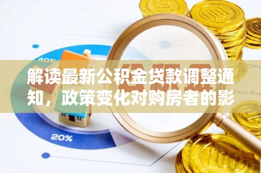 惠济解读最新公积金贷款调整通知，政策变化对购房者的影响