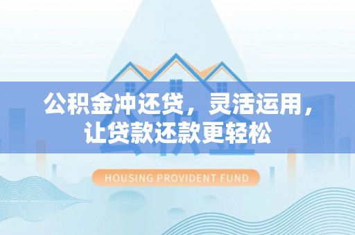 惠济公积金冲还贷，灵活运用，让贷款还款更轻松