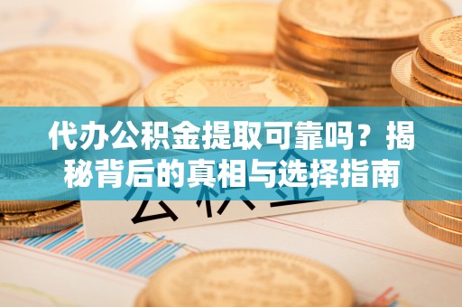 惠济代办公积金提取可靠吗？揭秘背后的真相与选择指南