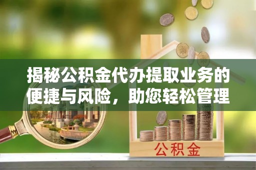 惠济揭秘公积金代办提取业务的便捷与风险，助您轻松管理财务