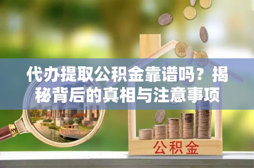 惠济代办提取公积金靠谱吗？揭秘背后的真相与注意事项