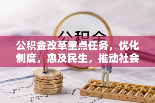 惠济公积金改革重点任务，优化制度，惠及民生，推动社会公平发展