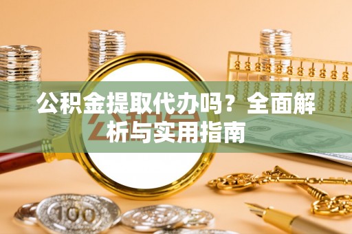 惠济公积金提取代办吗？全面解析与实用指南