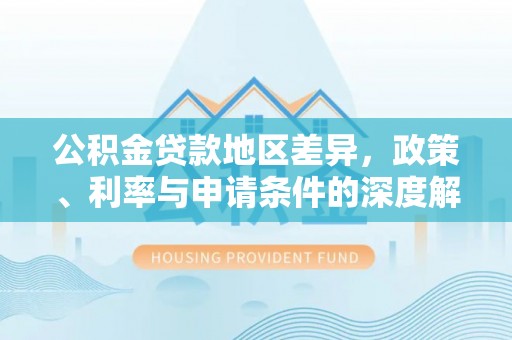 惠济公积金贷款地区差异，政策、利率与申请条件的深度解析