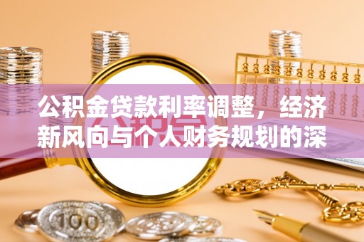 惠济公积金贷款利率调整，经济新风向与个人财务规划的深远影响