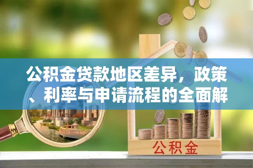 惠济公积金贷款地区差异，政策、利率与申请流程的全面解析