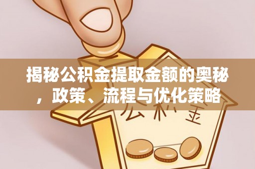 惠济揭秘公积金提取金额的奥秘，政策、流程与优化策略