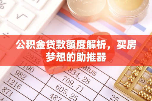 惠济公积金贷款额度解析，买房梦想的助推器