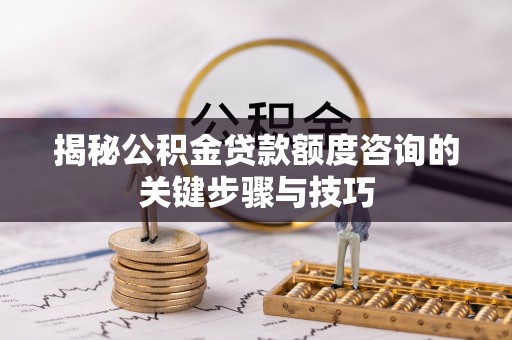 惠济揭秘公积金贷款额度咨询的关键步骤与技巧