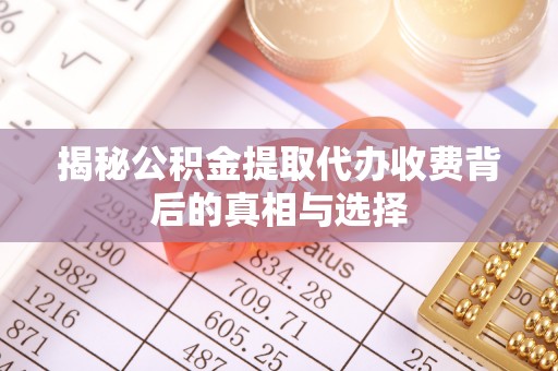 惠济揭秘公积金提取代办收费背后的真相与选择