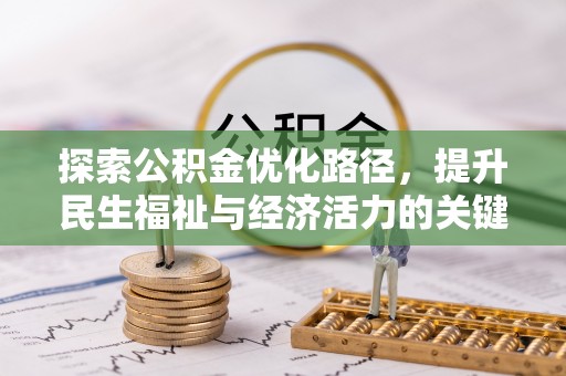 惠济探索公积金优化路径，提升民生福祉与经济活力的关键之举