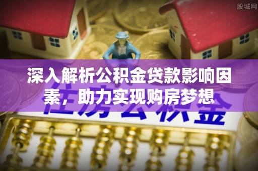 惠济深入解析公积金贷款影响因素，助力实现购房梦想