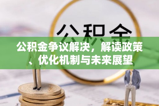 惠济公积金争议解决，解读政策、优化机制与未来展望