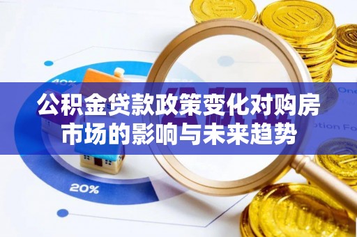 惠济公积金贷款政策变化对购房市场的影响与未来趋势