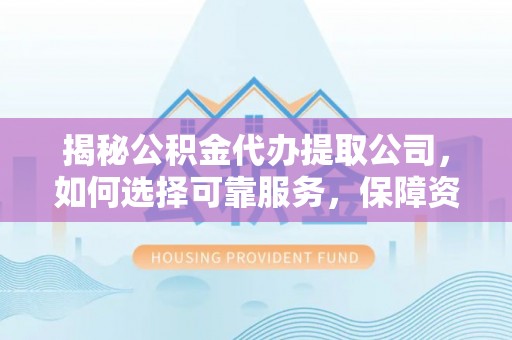 惠济揭秘公积金代办提取公司，如何选择可靠服务，保障资金安全