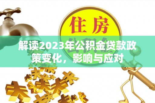 惠济解读2023年公积金贷款政策变化，影响与应对