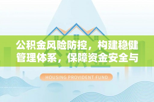 惠济公积金风险防控，构建稳健管理体系，保障资金安全与高效利用