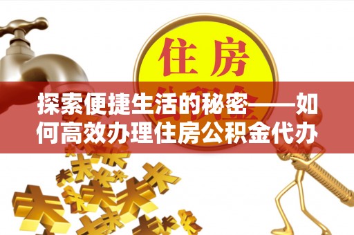 惠济探索便捷生活的秘密——如何高效办理住房公积金代办提取