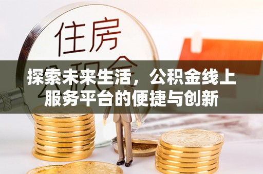 惠济探索未来生活，公积金线上服务平台的便捷与创新