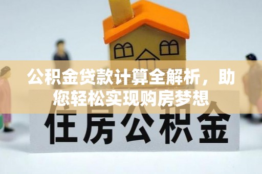 惠济公积金贷款计算全解析，助您轻松实现购房梦想