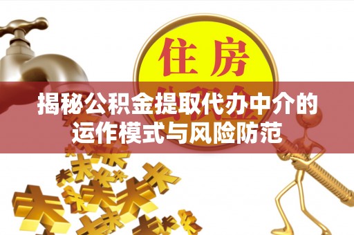 惠济揭秘公积金提取代办中介的运作模式与风险防范