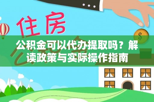 惠济公积金可以代办提取吗？解读政策与实际操作指南