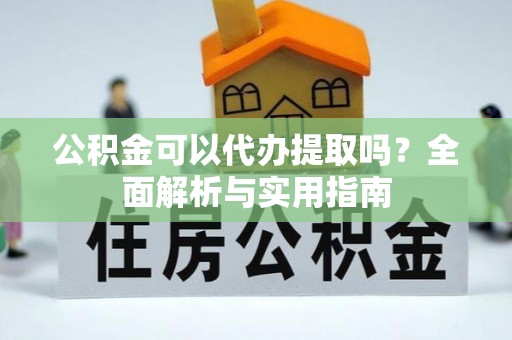惠济公积金可以代办提取吗？全面解析与实用指南