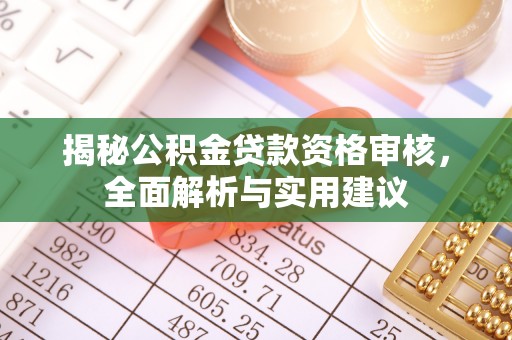 惠济揭秘公积金贷款资格审核，全面解析与实用建议