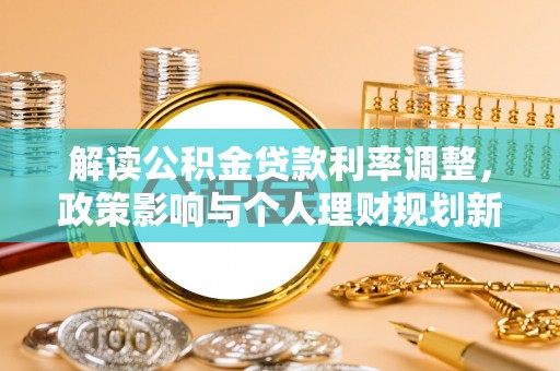 惠济解读公积金贷款利率调整，政策影响与个人理财规划新思路
