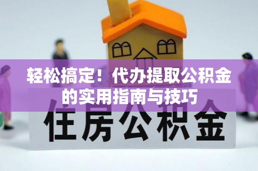 惠济轻松搞定！代办提取公积金的实用指南与技巧