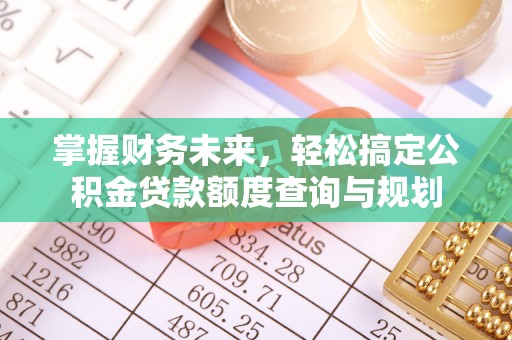 惠济掌握财务未来，轻松搞定公积金贷款额度查询与规划