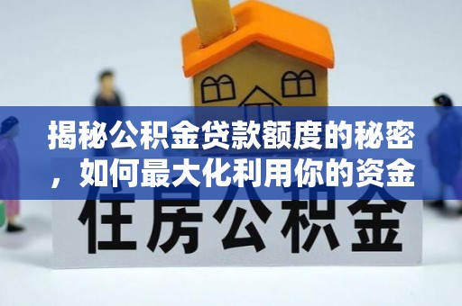 惠济揭秘公积金贷款额度的秘密，如何最大化利用你的资金