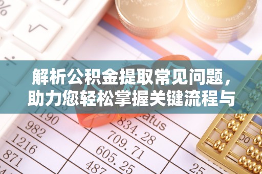 惠济解析公积金提取常见问题，助力您轻松掌握关键流程与技巧