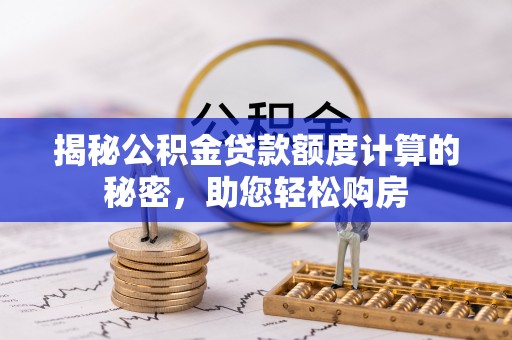 惠济揭秘公积金贷款额度计算的秘密，助您轻松购房