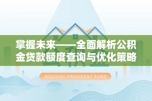 惠济掌握未来——全面解析公积金贷款额度查询与优化策略
