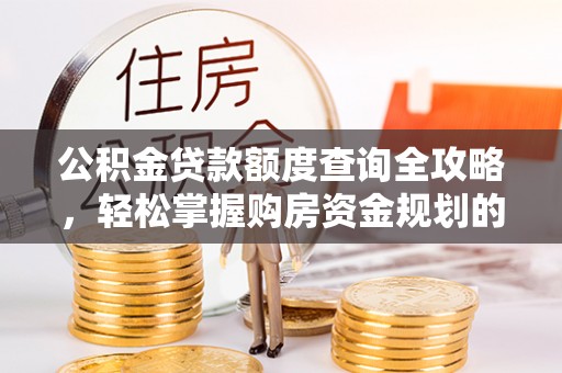 惠济公积金贷款额度查询全攻略，轻松掌握购房资金规划的关键