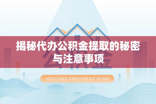惠济揭秘代办公积金提取的秘密与注意事项