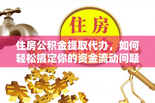 惠济住房公积金提取代办，如何轻松搞定你的资金流动问题