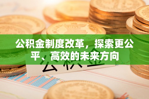 惠济公积金制度改革，探索更公平、高效的未来方向