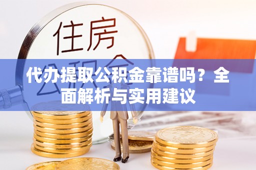 惠济代办提取公积金靠谱吗？全面解析与实用建议