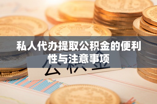 惠济私人代办提取公积金的便利性与注意事项