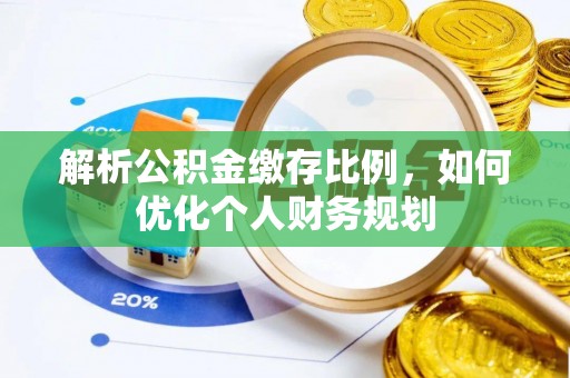 惠济解析公积金缴存比例，如何优化个人财务规划
