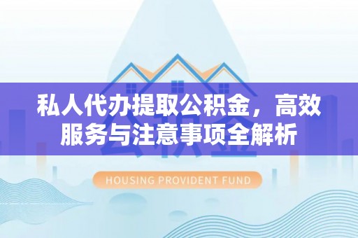 惠济私人代办提取公积金，高效服务与注意事项全解析