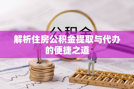 惠济解析住房公积金提取与代办的便捷之道